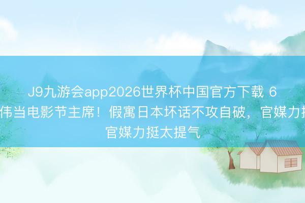 J9九游会app2026世界杯中国官方下载 63岁梁朝伟当电影节主席！假寓日本坏话不攻自破，官媒力挺太提气
