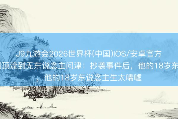 J9九游会2026世界杯(中国)IOS/安卓官方下载 柯淳从短剧顶流到无东说念主问津：抄袭事件后，他的18岁东说念主生太唏嘘